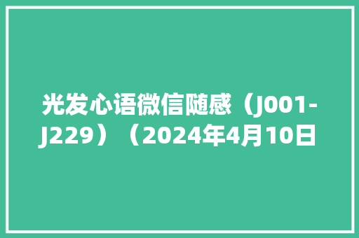 光发心语微信随感（J001-J229）（2024年4月10日整理）