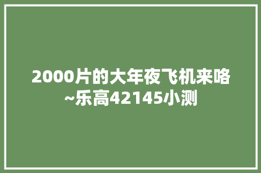 2000片的大年夜飞机来咯~乐高42145小测