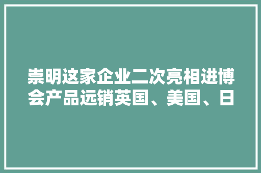 崇明这家企业二次亮相进博会产品远销英国、美国、日本……