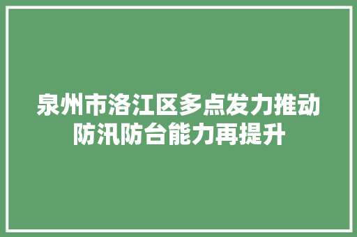 泉州市洛江区多点发力推动防汛防台能力再提升