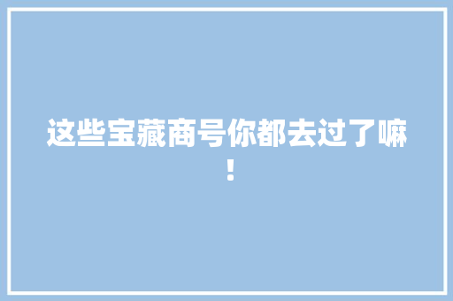 这些宝藏商号你都去过了嘛！