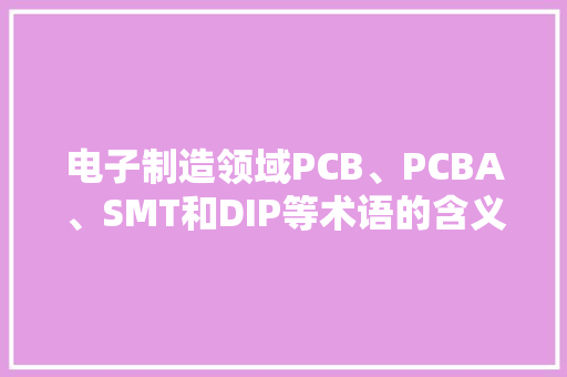 电子制造领域PCB、PCBA、SMT和DIP等术语的含义解释