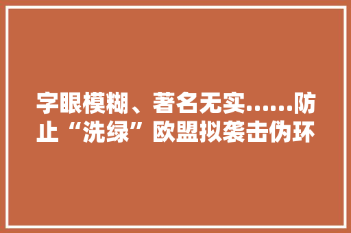 字眼模糊、著名无实……防止“洗绿”欧盟拟袭击伪环保广告