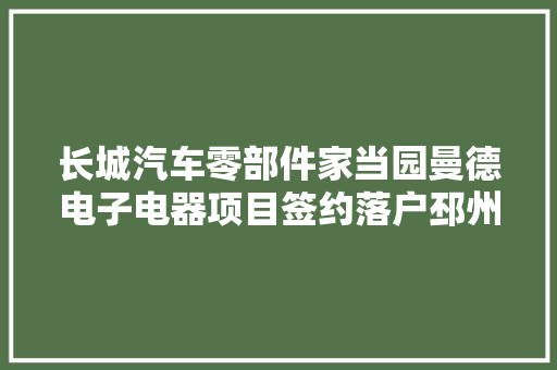 长城汽车零部件家当园曼德电子电器项目签约落户邳州