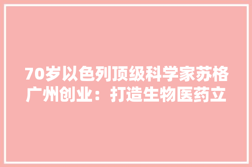 70岁以色列顶级科学家苏格广州创业：打造生物医药立异生态