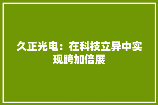 久正光电：在科技立异中实现跨加倍展