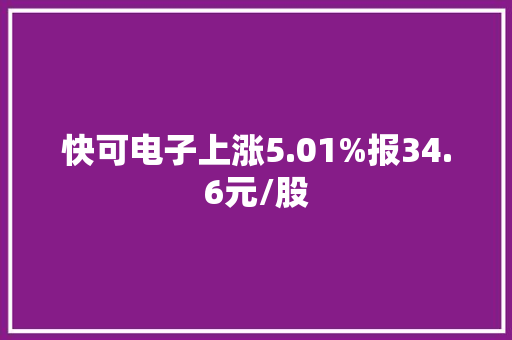 快可电子上涨5.01%报34.6元/股