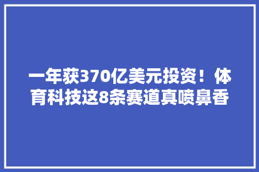 一年获370亿美元投资！体育科技这8条赛道真喷鼻香