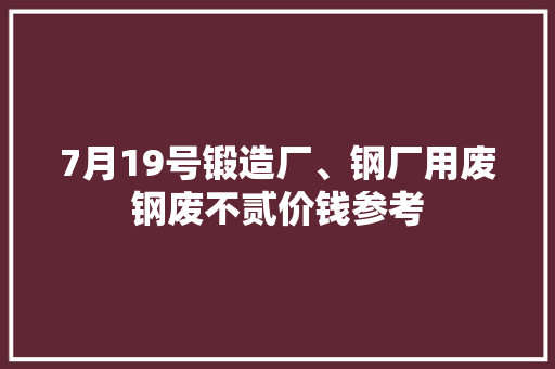7月19号锻造厂、钢厂用废钢废不贰价钱参考