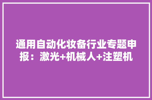 通用自动化妆备行业专题申报：激光+机械人+注塑机