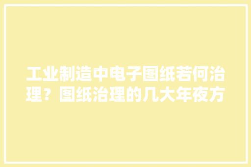 工业制造中电子图纸若何治理？图纸治理的几大年夜方法