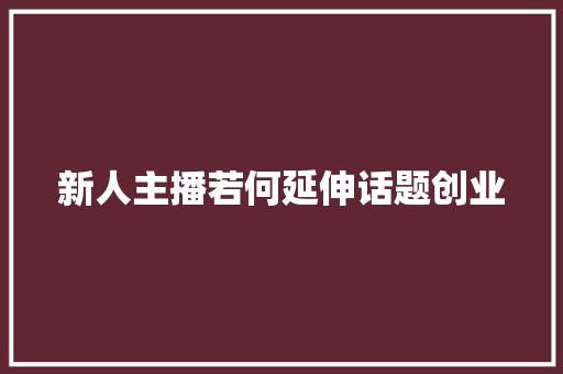 新人主播若何延伸话题创业
