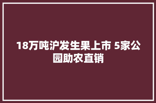 18万吨沪发生果上市 5家公园助农直销