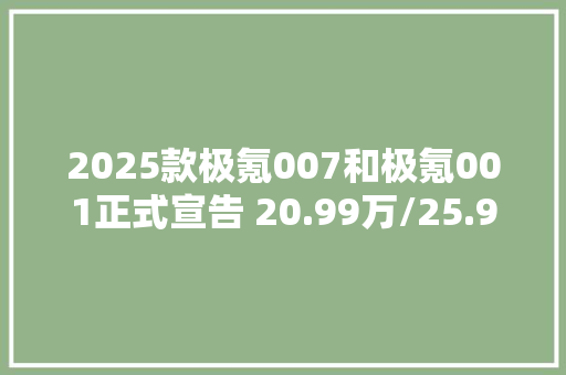 2025款极氪007和极氪001正式宣告 20.99万/25.9万起