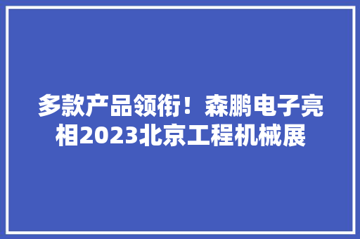 多款产品领衔！森鹏电子亮相2023北京工程机械展
