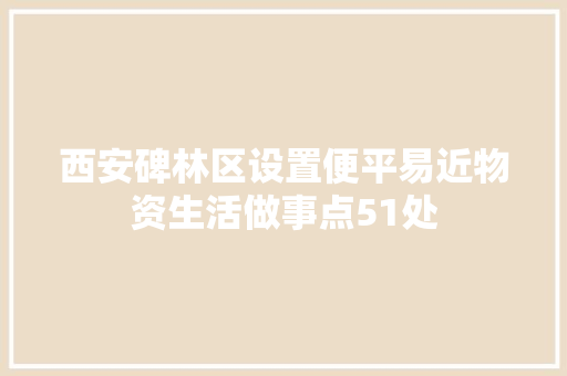 西安碑林区设置便平易近物资生活做事点51处