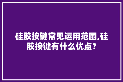硅胶按键常见运用范围,硅胶按键有什么优点？ 硅胶按键常见运用范围,硅胶按键有什么优点？ 智能科技