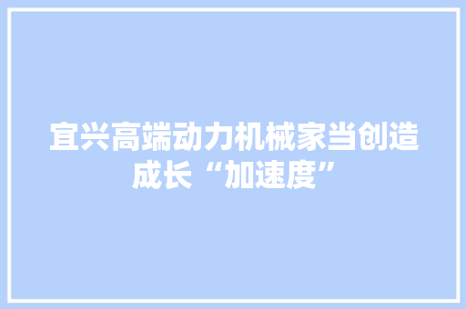 宜兴高端动力机械家当创造成长“加速度”