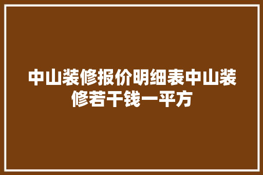 中山装修报价明细表中山装修若干钱一平方 中山装修报价明细表中山装修若干钱一平方 智能科技