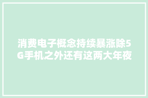 消费电子概念持续暴涨除5G手机之外还有这两大年夜投资倾向