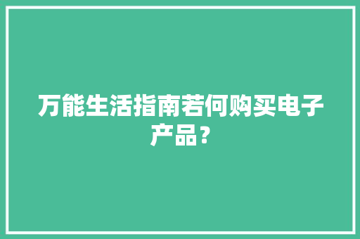 万能生活指南若何购买电子产品？