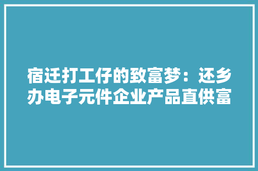 宿迁打工仔的致富梦：还乡办电子元件企业产品直供富士康