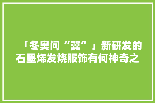「冬奥问“冀”」新研发的石墨烯发烧服饰有何神奇之处？