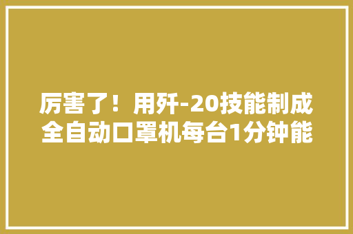 厉害了！用歼-20技能制成全自动口罩机每台1分钟能产100只