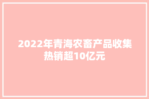 2022年青海农畜产品收集热销超10亿元