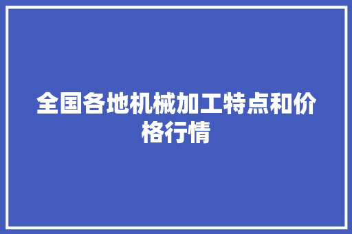 全国各地机械加工特点和价格行情 全国各地机械加工特点和价格行情 智能家居