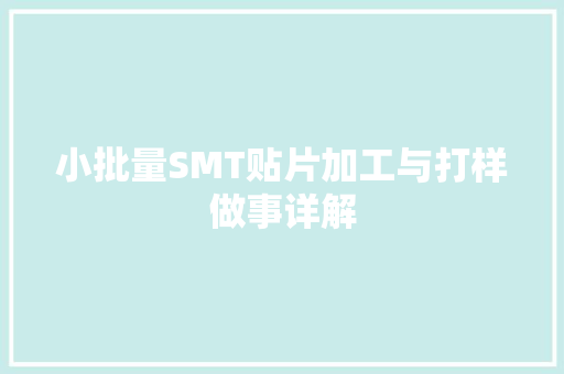 小批量SMT贴片加工与打样做事详解 小批量SMT贴片加工与打样做事详解 智能科技