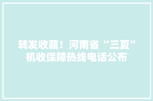 转发收藏！河南省“三夏”机收保障热线电话公布