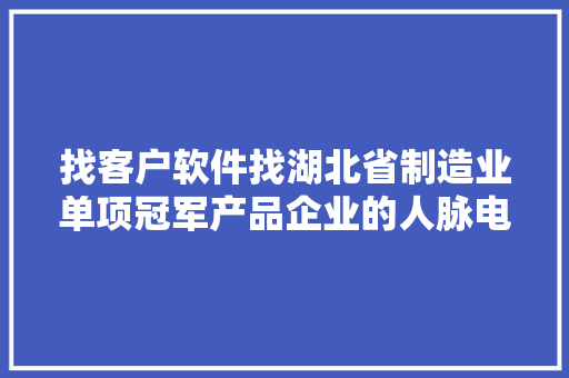 找客户软件找湖北省制造业单项冠军产品企业的人脉电话