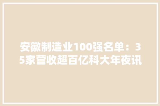 安徽制造业100强名单：35家营收超百亿科大年夜讯飞第34 安徽制造业100强名单：35家营收超百亿科大年夜讯飞第34 智能家居