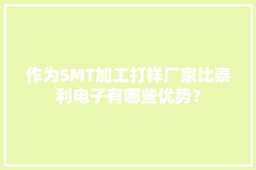 作为SMT加工打样厂家比泰利电子有哪些优势？ 作为SMT加工打样厂家比泰利电子有哪些优势？ 智能家居