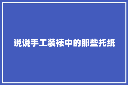 说说手工装裱中的那些托纸 说说手工装裱中的那些托纸 互联通信