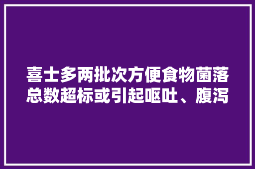 喜士多两批次方便食物菌落总数超标或引起呕吐、腹泻