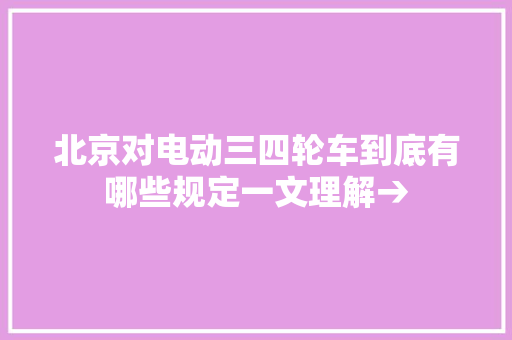 北京对电动三四轮车到底有哪些规定一文理解→
