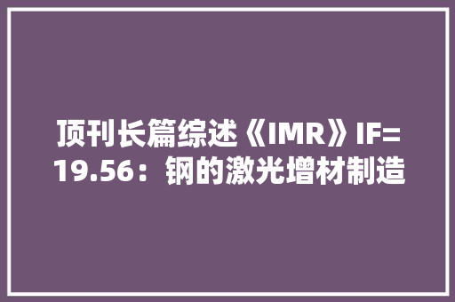 顶刊长篇综述《IMR》IF=19.56：钢的激光增材制造 顶刊长篇综述《IMR》IF=19.56：钢的激光增材制造 智能科技