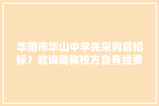 华阴市华山中学先采购后招标？教诲局称校方自有经费购置设备 华阴市华山中学先采购后招标？教诲局称校方自有经费购置设备 智能科技