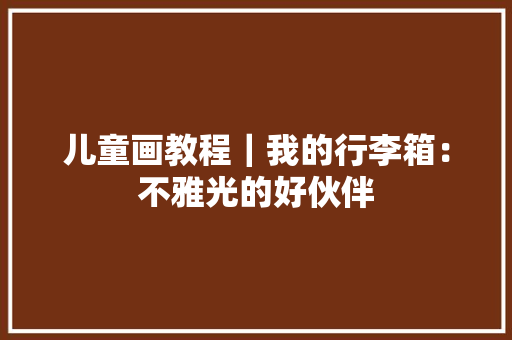 儿童画教程｜我的行李箱：不雅光的好伙伴