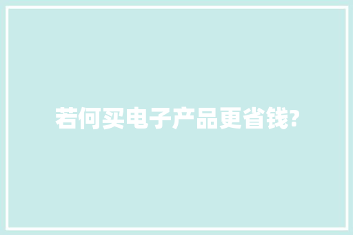若何买电子产品更省钱?