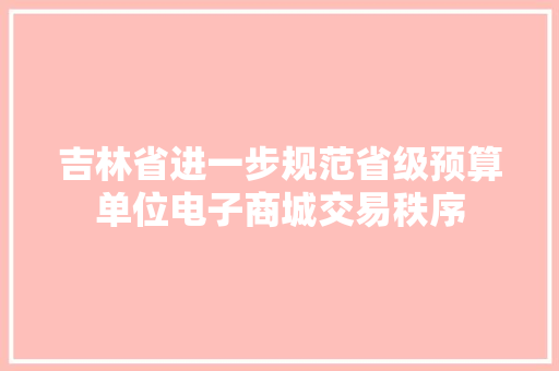 吉林省进一步规范省级预算单位电子商城交易秩序