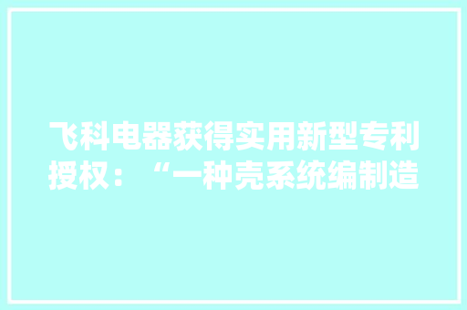 飞科电器获得实用新型专利授权：“一种壳系统编制造模具”