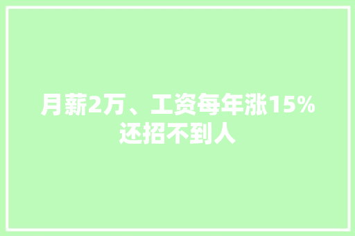 月薪2万、工资每年涨15%还招不到人 月薪2万、工资每年涨15%还招不到人 智能家居