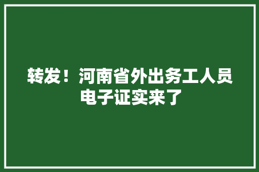 转发！河南省外出务工人员电子证实来了 转发！河南省外出务工人员电子证实来了 人工智能