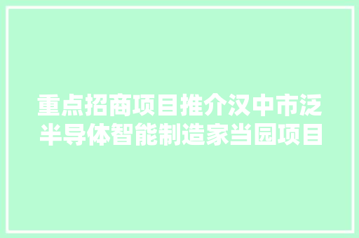 重点招商项目推介汉中市泛半导体智能制造家当园项目招商 重点招商项目推介汉中市泛半导体智能制造家当园项目招商 智能家居