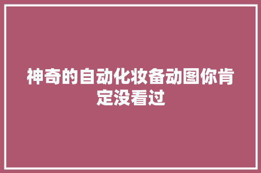 神奇的自动化妆备动图你肯定没看过 神奇的自动化妆备动图你肯定没看过 互联通信
