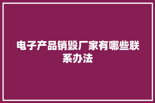 电子产品销毁厂家有哪些联系办法