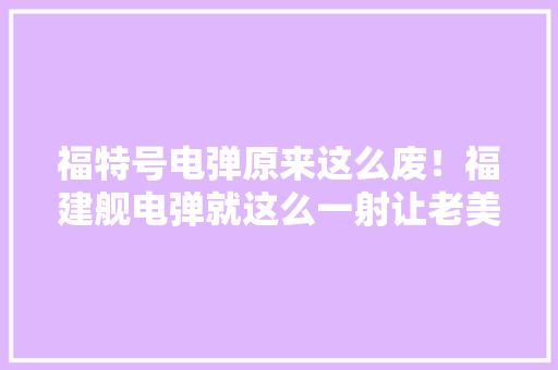 福特号电弹原来这么废！福建舰电弹就这么一射让老美颜面无存
